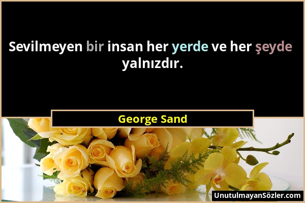 George Sand - Sevilmeyen bir insan her yerde ve her şeyde yalnızdır....