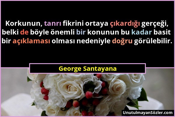 George Santayana - Korkunun, tanrı fikrini ortaya çıkardığı gerçeği, belki de böyle önemli bir konunun bu kadar basit bir açıklaması olması nedeniyle...