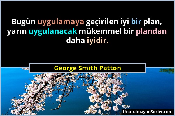 George Smith Patton - Bugün uygulamaya geçirilen iyi bir plan, yarın uygulanacak mükemmel bir plandan daha iyidir....