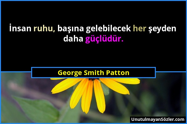George Smith Patton - İnsan ruhu, başına gelebilecek her şeyden daha güçlüdür....