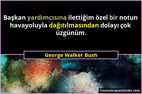 George Walker Bush - Başkan yardımcısına ilettiğim özel bir notun havayoluyla dağıtılmasından dolayı çok üzgünüm....