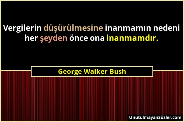 George Walker Bush - Vergilerin düşürülmesine inanmamın nedeni her şeyden önce ona inanmamdır....