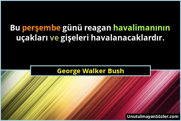 George Walker Bush - Bu perşembe günü reagan havalimanının uçakları ve gişeleri havalanacaklardır....