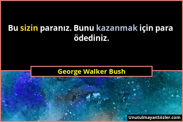 George Walker Bush - Bu sizin paranız. Bunu kazanmak için para ödediniz....