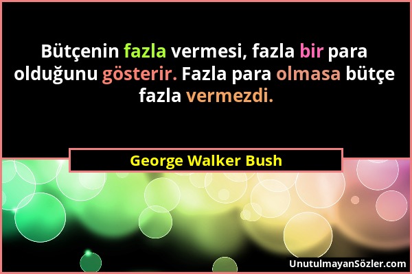 George Walker Bush - Bütçenin fazla vermesi, fazla bir para olduğunu gösterir. Fazla para olmasa bütçe fazla vermezdi....