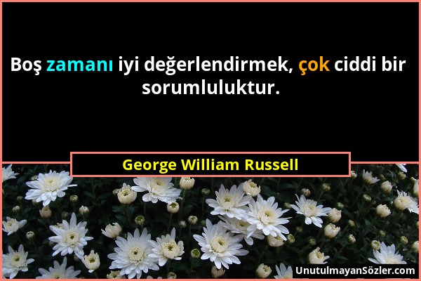 George William Russell - Boş zamanı iyi değerlendirmek, çok ciddi bir sorumluluktur....