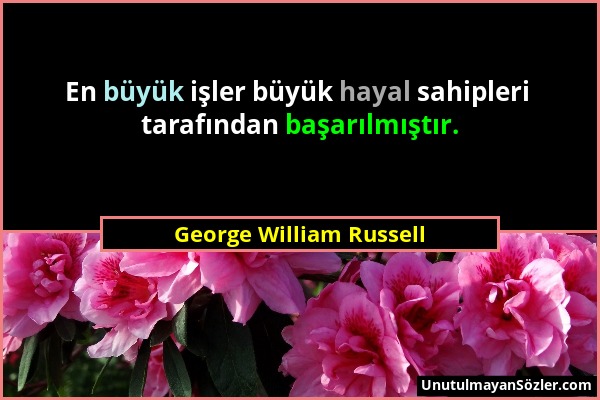 George William Russell - En büyük işler büyük hayal sahipleri tarafından başarılmıştır....