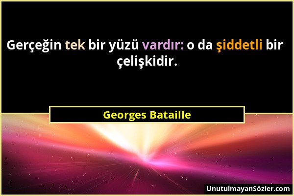 Georges Bataille - Gerçeğin tek bir yüzü vardır: o da şiddetli bir çelişkidir....