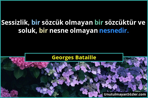 Georges Bataille - Sessizlik, bir sözcük olmayan bir sözcüktür ve soluk, bir nesne olmayan nesnedir....