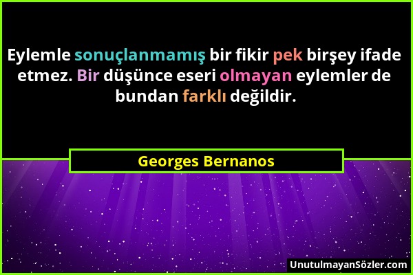 Georges Bernanos - Eylemle sonuçlanmamış bir fikir pek birşey ifade etmez. Bir düşünce eseri olmayan eylemler de bundan farklı değildir....