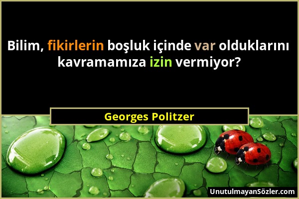 Georges Politzer - Bilim, fikirlerin boşluk içinde var olduklarını kavramamıza izin vermiyor?...