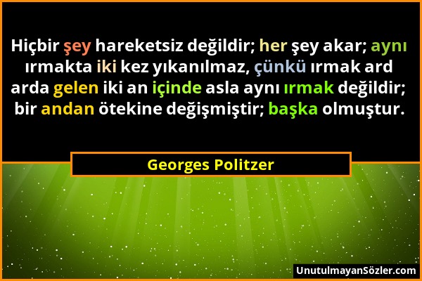 Georges Politzer - Hiçbir şey hareketsiz değildir; her şey akar; aynı ırmakta iki kez yıkanılmaz, çünkü ırmak ard arda gelen iki an içinde asla aynı ı...