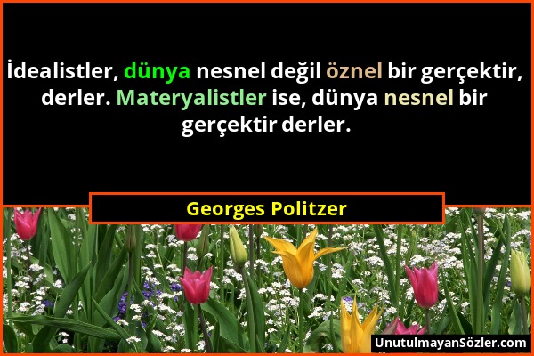 Georges Politzer - İdealistler, dünya nesnel değil öznel bir gerçektir, derler. Materyalistler ise, dünya nesnel bir gerçektir derler....