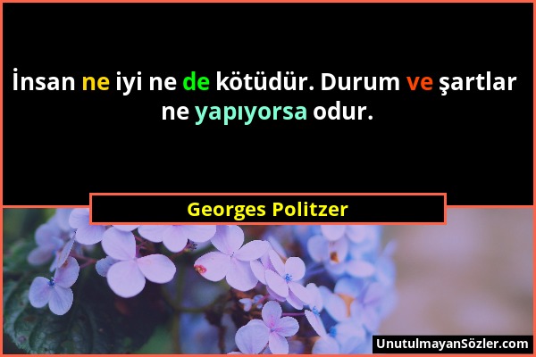 Georges Politzer - İnsan ne iyi ne de kötüdür. Durum ve şartlar ne yapıyorsa odur....