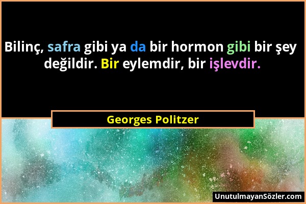 Georges Politzer - Bilinç, safra gibi ya da bir hormon gibi bir şey değildir. Bir eylemdir, bir işlevdir....