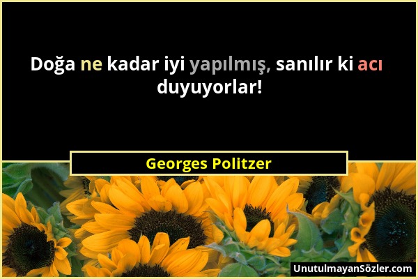 Georges Politzer - Doğa ne kadar iyi yapılmış, sanılır ki acı duyuyorlar!...