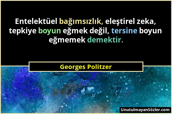 Georges Politzer - Entelektüel bağımsızlık, eleştirel zeka, tepkiye boyun eğmek değil, tersine boyun eğmemek demektir....