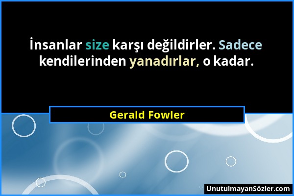Gerald Fowler - İnsanlar size karşı değildirler. Sadece kendilerinden yanadırlar, o kadar....