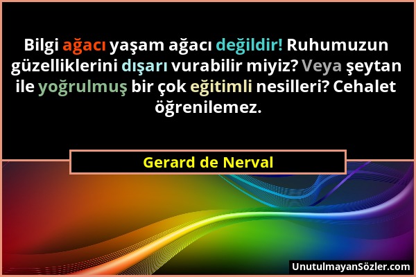 Gerard de Nerval - Bilgi ağacı yaşam ağacı değildir! Ruhumuzun güzelliklerini dışarı vurabilir miyiz? Veya şeytan ile yoğrulmuş bir çok eğitimli nesil...