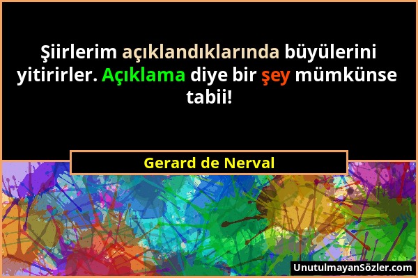 Gerard de Nerval - Şiirlerim açıklandıklarında büyülerini yitirirler. Açıklama diye bir şey mümkünse tabii!...