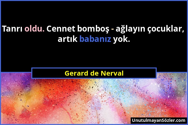 Gerard de Nerval - Tanrı oldu. Cennet bomboş - ağlayın çocuklar, artık babanız yok....