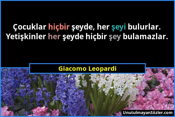 Giacomo Leopardi - Çocuklar hiçbir şeyde, her şeyi bulurlar. Yetişkinler her şeyde hiçbir şey bulamazlar....