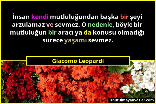 Giacomo Leopardi - İnsan kendi mutluluğundan başka bir şeyi arzulamaz ve sevmez. O nedenle, böyle bir mutluluğun bir aracı ya da konusu olmadığı sürec...
