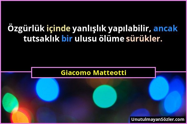 Giacomo Matteotti - Özgürlük içinde yanlışlık yapılabilir, ancak tutsaklık bir ulusu ölüme sürükler....