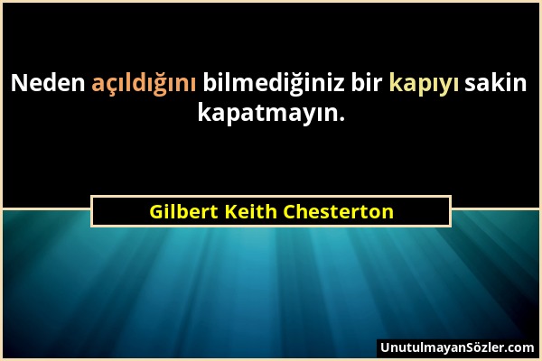 Gilbert Keith Chesterton - Neden açıldığını bilmediğiniz bir kapıyı sakin kapatmayın....