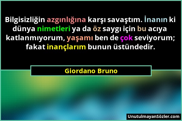 Giordano Bruno - Bilgisizliğin azgınlığına karşı savaştım. İnanın ki dünya nimetleri ya da öz saygı için bu acıya katlanmıyorum, yaşamı ben de çok sev...