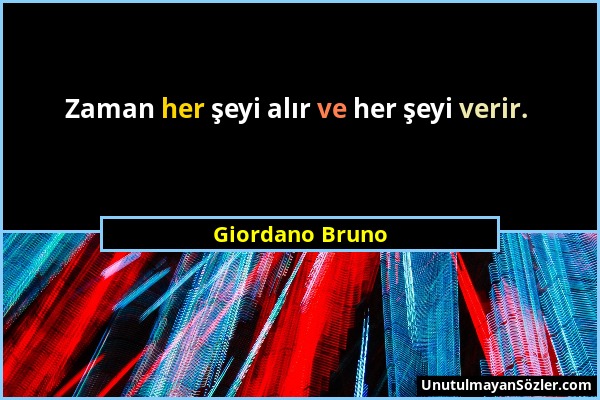 Giordano Bruno - Zaman her şeyi alır ve her şeyi verir....