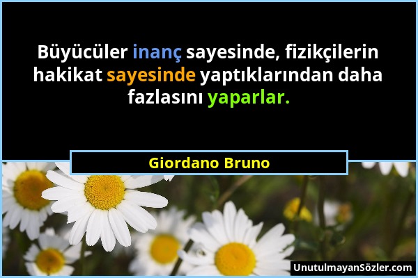 Giordano Bruno - Büyücüler inanç sayesinde, fizikçilerin hakikat sayesinde yaptıklarından daha fazlasını yaparlar....