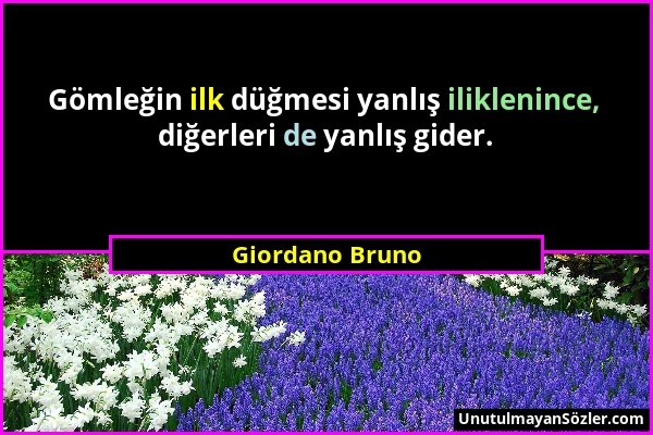 Giordano Bruno - Gömleğin ilk düğmesi yanlış iliklenince, diğerleri de yanlış gider....