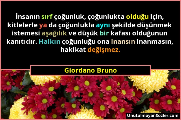 Giordano Bruno - İnsanın sırf çoğunluk, çoğunlukta olduğu için, kitlelerle ya da çoğunlukla aynı şekilde düşünmek istemesi aşağılık ve düşük bir kafas...