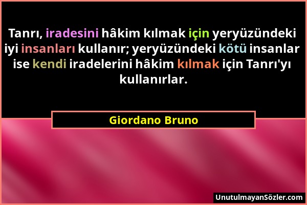 Giordano Bruno - Tanrı, iradesini hâkim kılmak için yeryüzündeki iyi insanları kullanır; yeryüzündeki kötü insanlar ise kendi iradelerini hâkim kılmak...