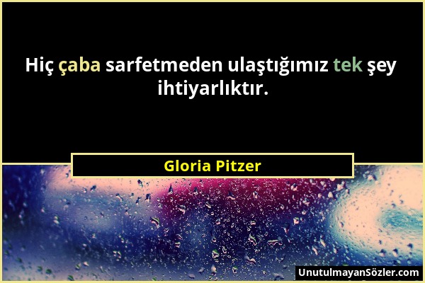 Gloria Pitzer - Hiç çaba sarfetmeden ulaştığımız tek şey ihtiyarlıktır....