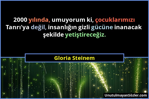 Gloria Steinem - 2000 yılında, umuyorum ki, çocuklarımızı Tanrı'ya değil, insanlığın gizli gücüne inanacak şekilde yetiştireceğiz....