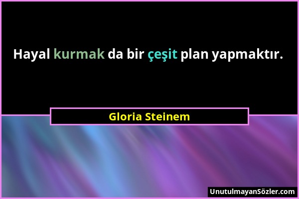 Gloria Steinem - Hayal kurmak da bir çeşit plan yapmaktır....