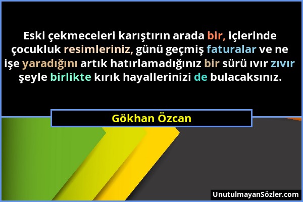 Gökhan Özcan - Eski çekmeceleri karıştırın arada bir, içlerinde çocukluk resimleriniz, günü geçmiş faturalar ve ne işe yaradığını artık hatırlamadığın...