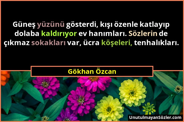 Gökhan Özcan - Güneş yüzünü gösterdi, kışı özenle katlayıp dolaba kaldırıyor ev hanımları. Sözlerin de çıkmaz sokakları var, ücra köşeleri, tenhalıkla...