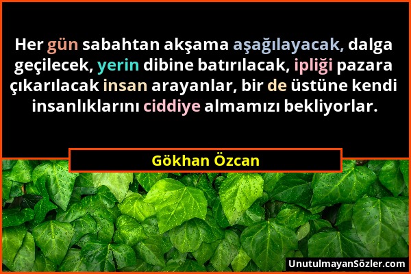 Gökhan Özcan - Her gün sabahtan akşama aşağılayacak, dalga geçilecek, yerin dibine batırılacak, ipliği pazara çıkarılacak insan arayanlar, bir de üstü...