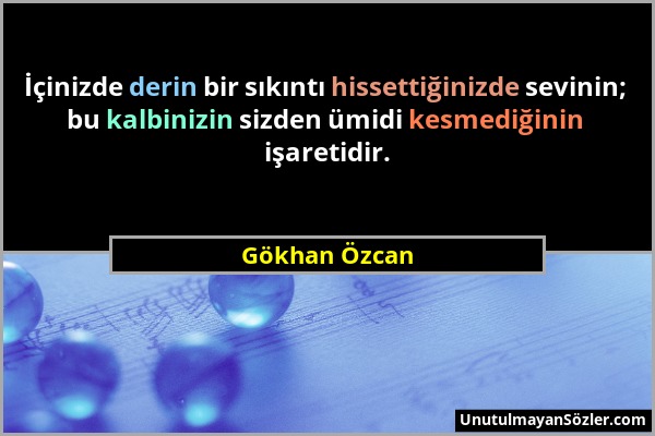 Gökhan Özcan - İçinizde derin bir sıkıntı hissettiğinizde sevinin; bu kalbinizin sizden ümidi kesmediğinin işaretidir....