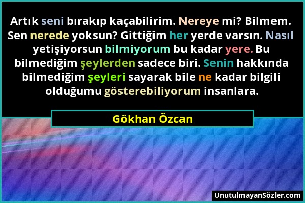 Gökhan Özcan - Artık seni bırakıp kaçabilirim. Nereye mi? Bilmem. Sen nerede yoksun? Gittiğim her yerde varsın. Nasıl yetişiyorsun bilmiyorum bu kadar...