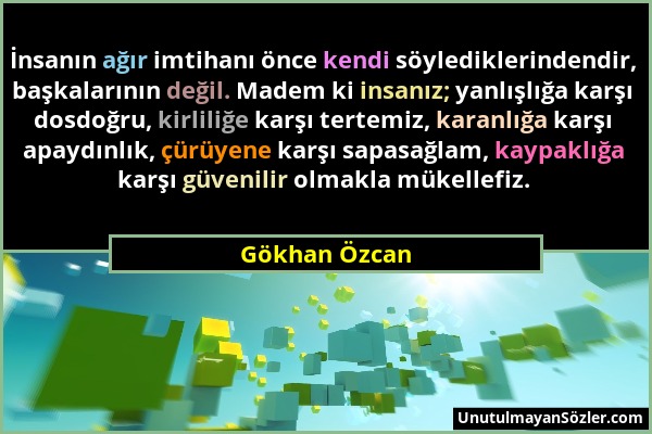 Gökhan Özcan - İnsanın ağır imtihanı önce kendi söylediklerindendir, başkalarının değil. Madem ki insanız; yanlışlığa karşı dosdoğru, kirliliğe karşı...