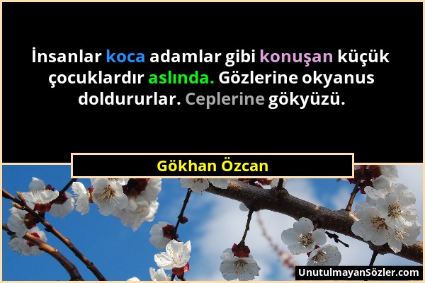 Gökhan Özcan - İnsanlar koca adamlar gibi konuşan küçük çocuklardır aslında. Gözlerine okyanus doldururlar. Ceplerine gökyüzü....