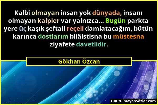 Gökhan Özcan - Kalbi olmayan insan yok dünyada, insanı olmayan kalpler var yalnızca... Bugün parkta yere üç kaşık şeftali reçeli damlatacağım, bütün k...