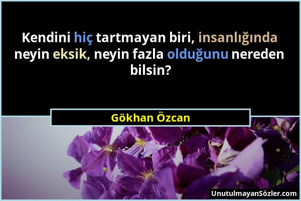 Gökhan Özcan - Kendini hiç tartmayan biri, insanlığında neyin eksik, neyin fazla olduğunu nereden bilsin?...