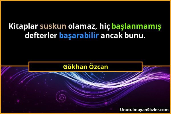 Gökhan Özcan - Kitaplar suskun olamaz, hiç başlanmamış defterler başarabilir ancak bunu....