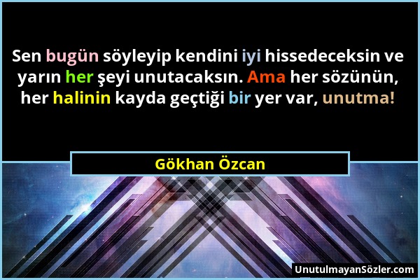 Gökhan Özcan - Sen bugün söyleyip kendini iyi hissedeceksin ve yarın her şeyi unutacaksın. Ama her sözünün, her halinin kayda geçtiği bir yer var, unu...