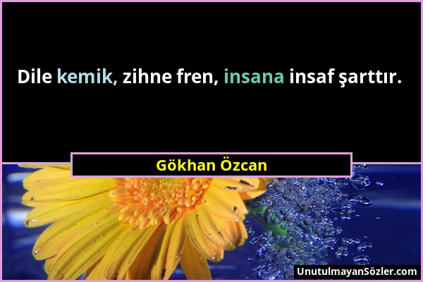 Gökhan Özcan - Dile kemik, zihne fren, insana insaf şarttır....